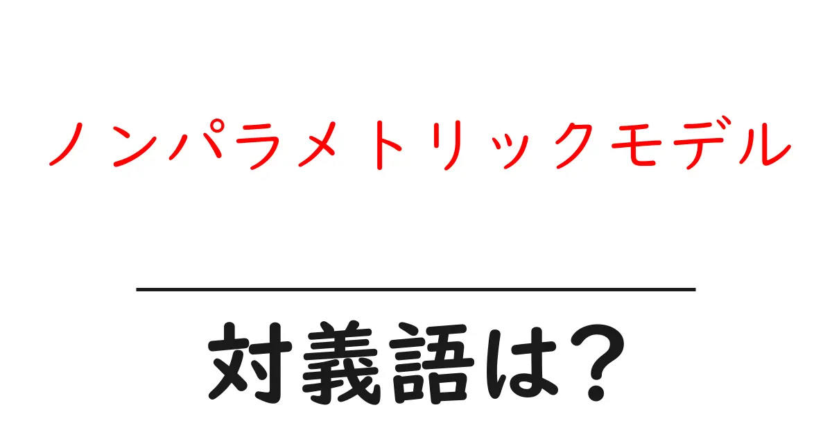 ノンパラメトリックモデルの対義語・反対語を使用例を交えて分かりやすく解説!