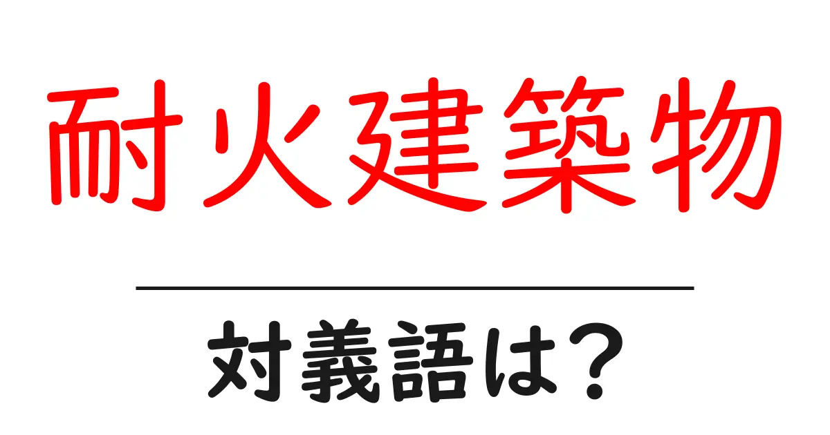 耐火建築物の対義語・反対語を使用例を交えて分かりやすく解説！