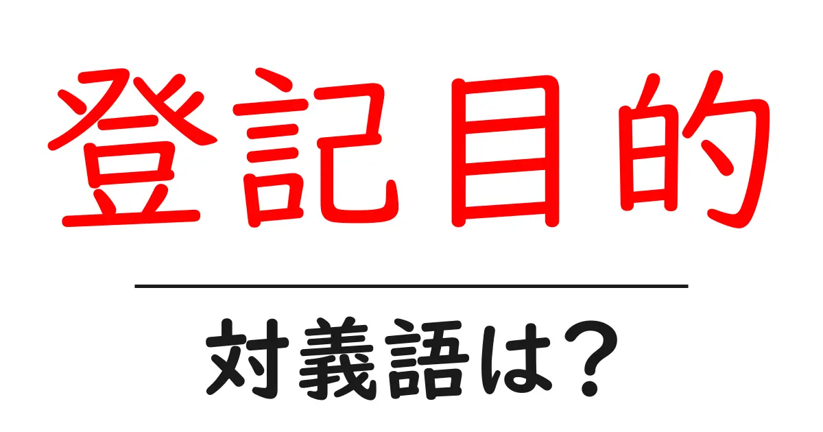 登記目的の対義語・反対語を使用例を交えて分かりやすく解説!