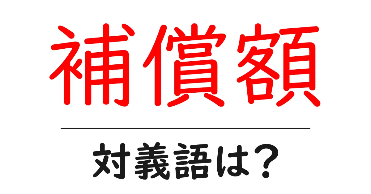 補償額の対義語・反対語を使用例を交えて分かりやすく解説!