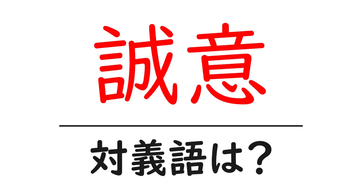 誠意の対義語・反対語を使用例を交えて分かりやすく解説!