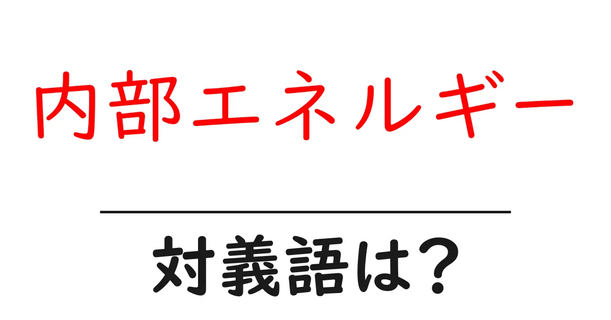 内部エネルギーの対義語・反対語を使用例を交えて分かりやすく解説!