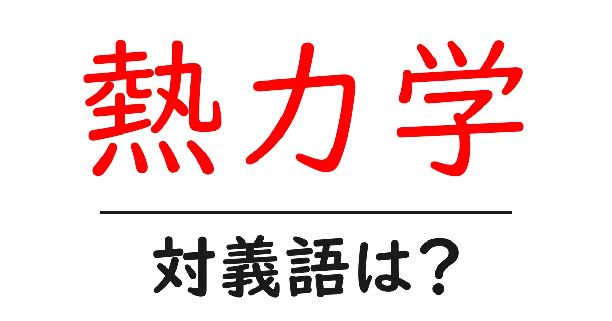熱力学の対義語・反対語を使用例を交えて分かりやすく解説!