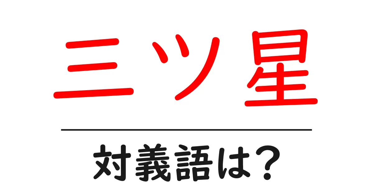 三ツ星の対義語・反対語を使用例を交えて分かりやすく解説！