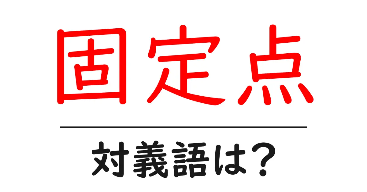 固定点の対義語・反対語を使用例を交えて分かりやすく解説!