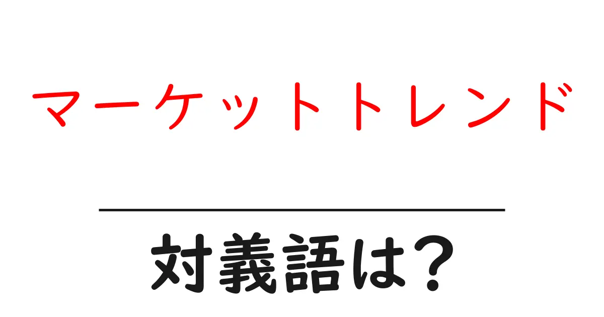 マーケットトレンドの対義語・反対語を使用例を交えて分かりやすく解説!