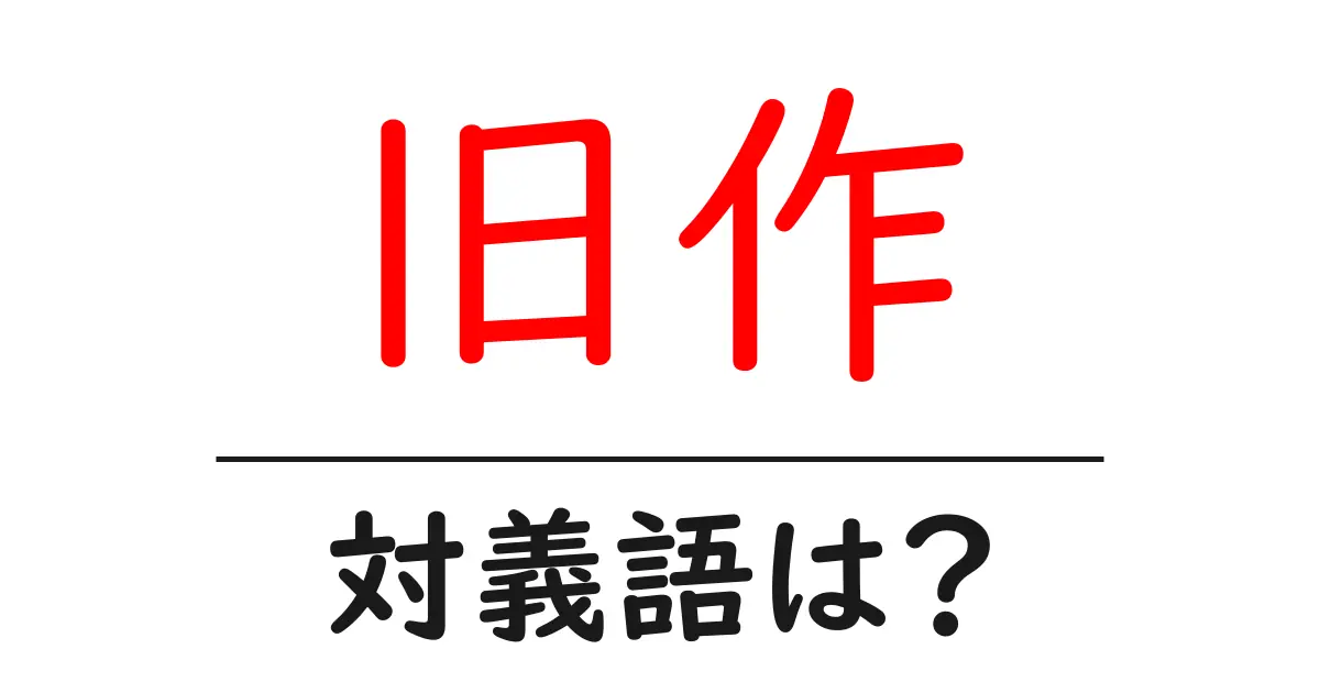 旧作の対義語・反対語を使用例を交えて分かりやすく解説！