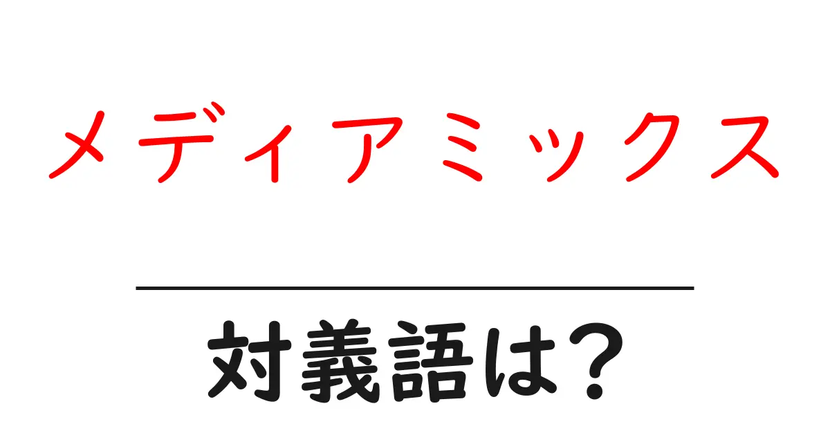 メディアミックスの対義語・反対語を使用例を交えて分かりやすく解説!