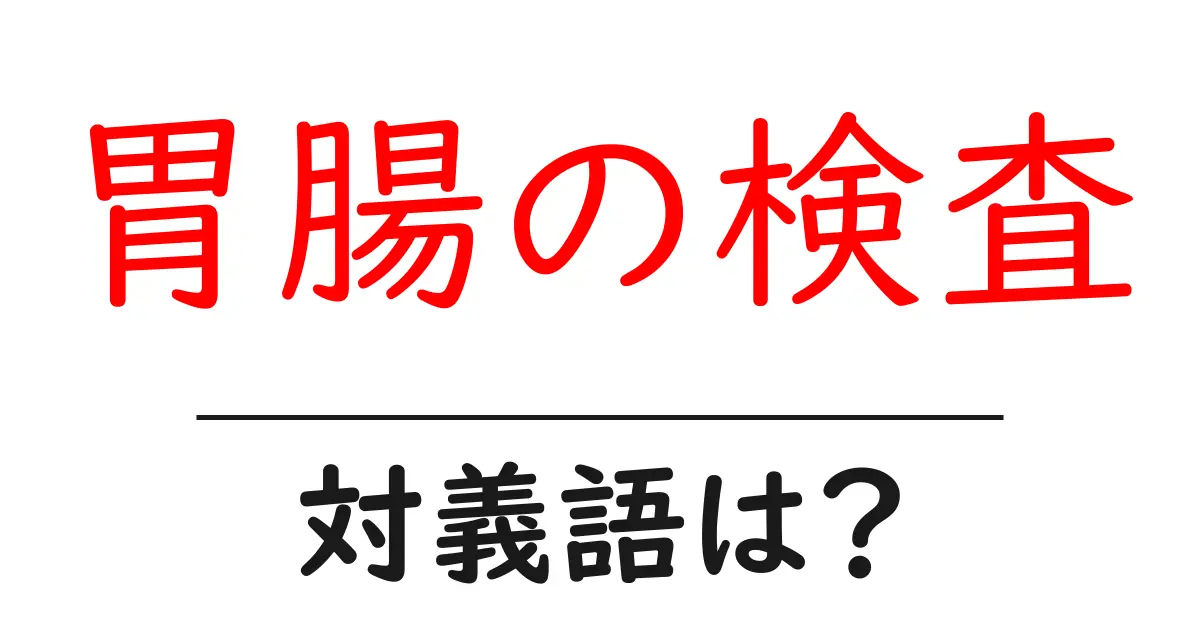 胃腸の検査の対義語・反対語を使用例を交えて分かりやすく解説!