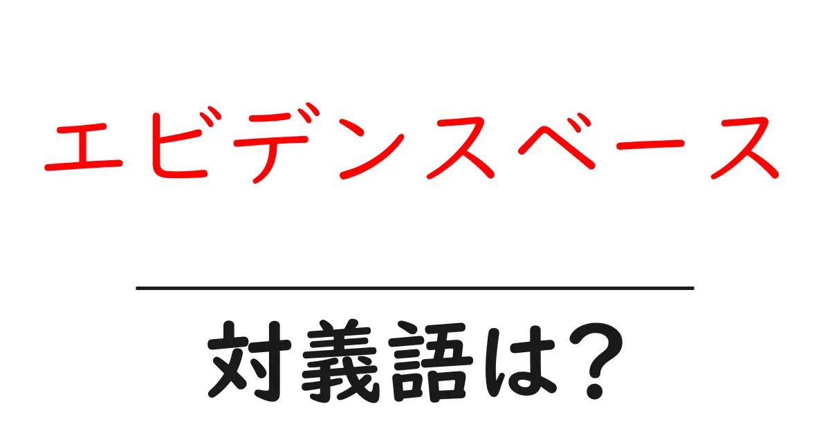 エビデンスベースの対義語・反対語を使用例を交えて分かりやすく解説!