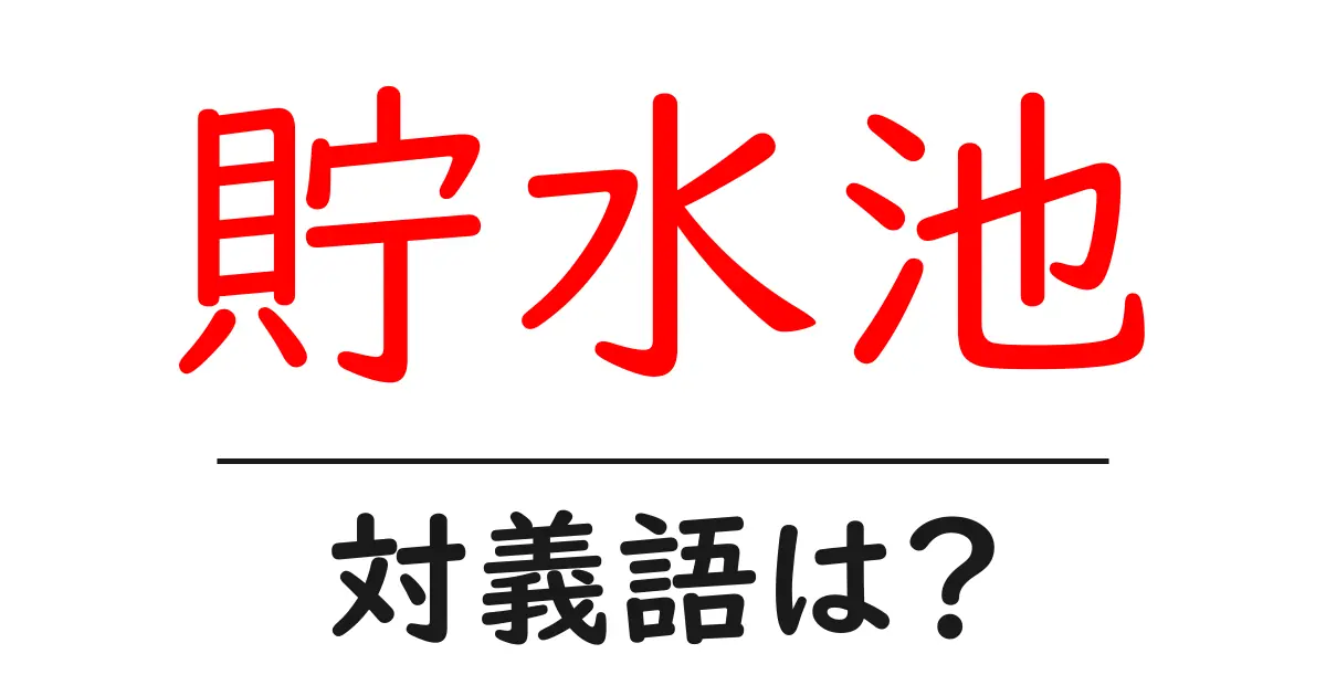 貯水池の対義語・反対語を使用例を交えて分かりやすく解説！