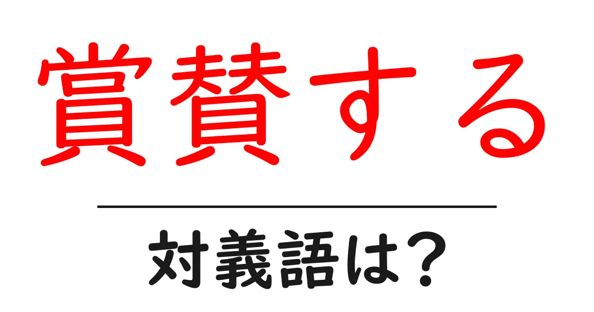 賞賛するの対義語・反対語を使用例を交えて分かりやすく解説!