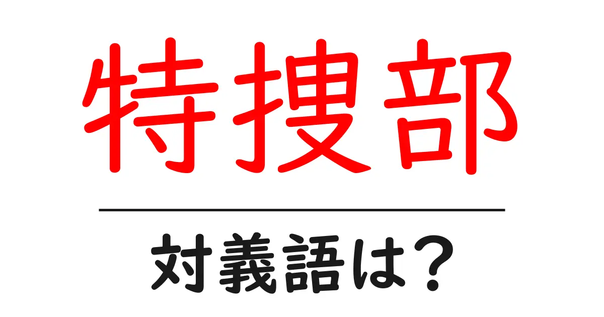 特捜部の対義語・反対語を使用例を交えて分かりやすく解説!