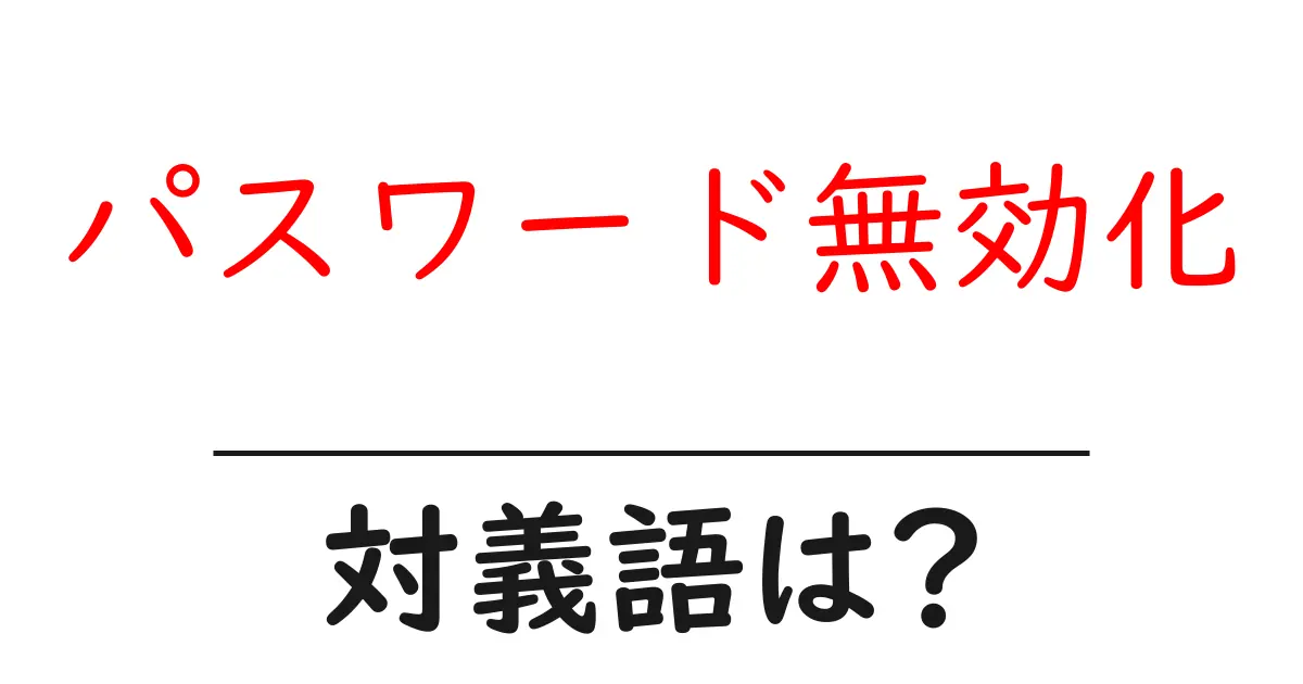パスワード無効化の対義語・反対語を使用例を交えて分かりやすく解説!