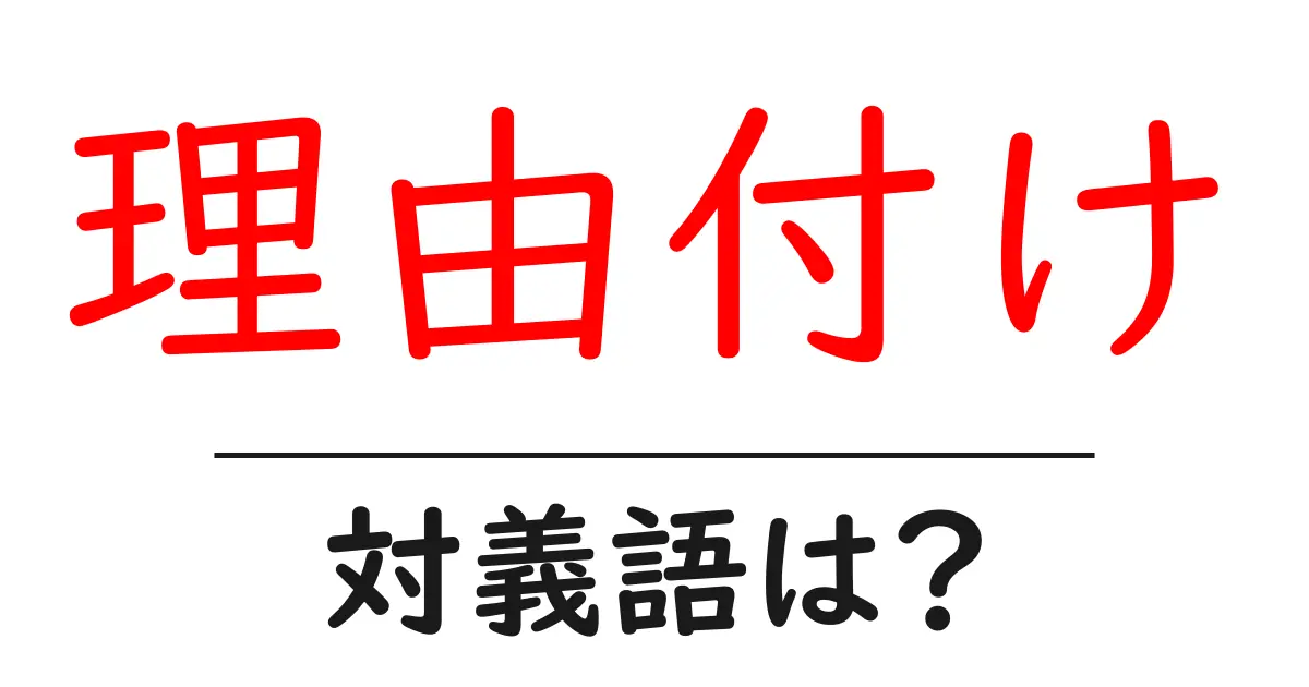 理由付けの対義語・反対語を使用例を交えて分かりやすく解説!