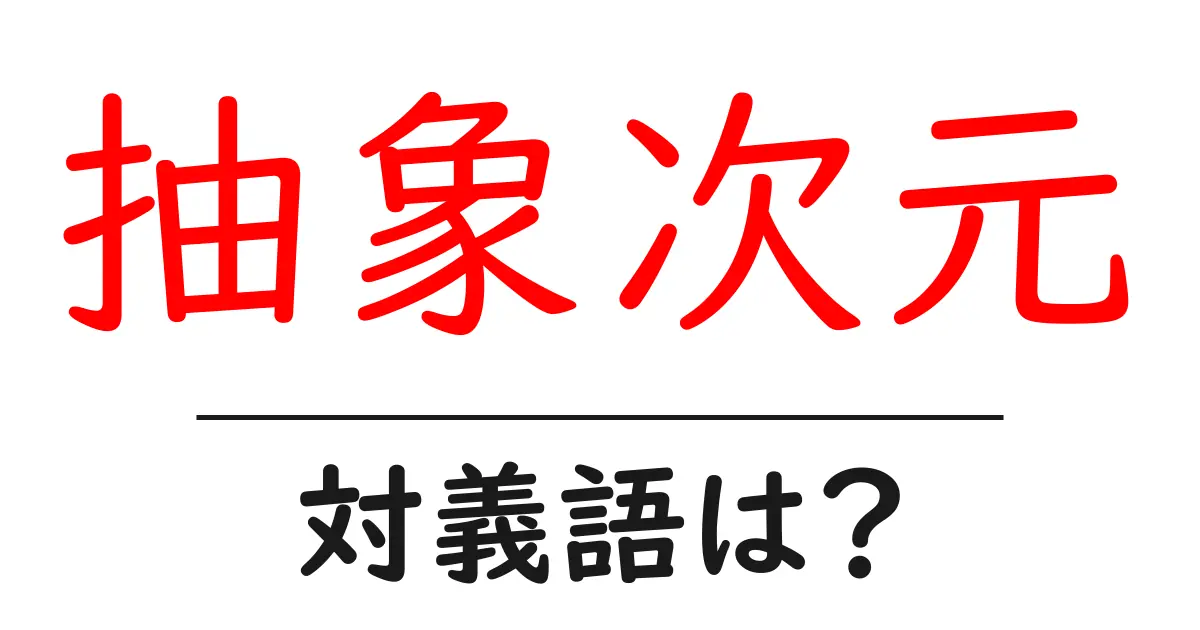 抽象次元の対義語・反対語を使用例を交えて分かりやすく解説!