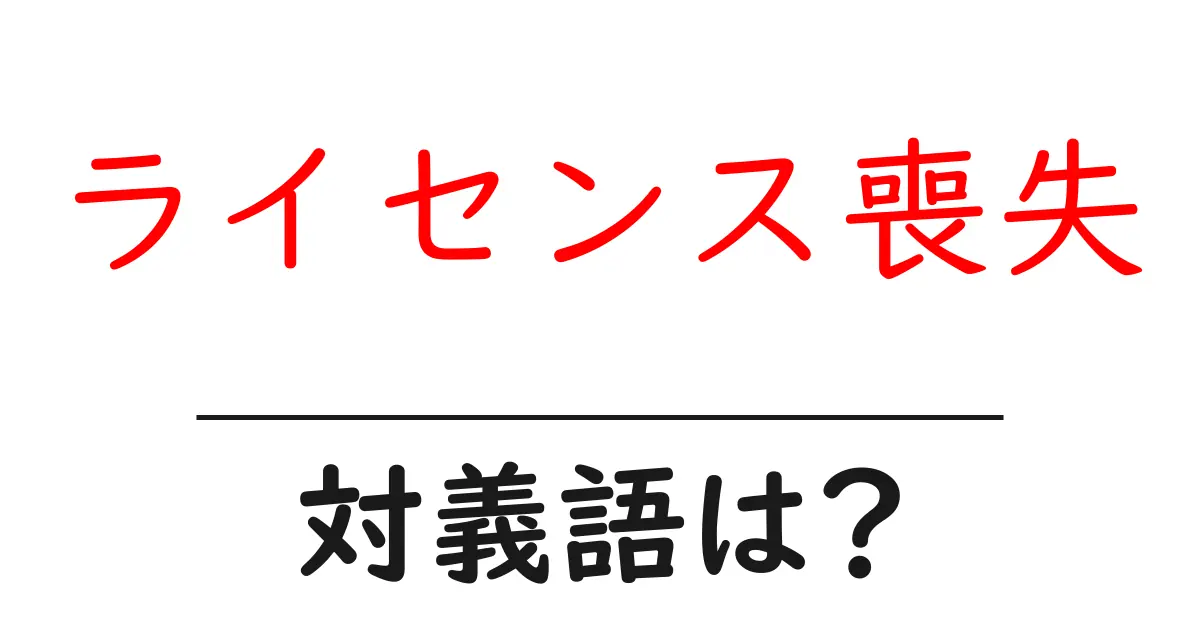ライセンス喪失の対義語・反対語を使用例を交えて分かりやすく解説!