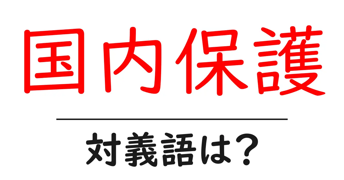 国内保護の対義語・反対語を使用例を交えて分かりやすく解説！