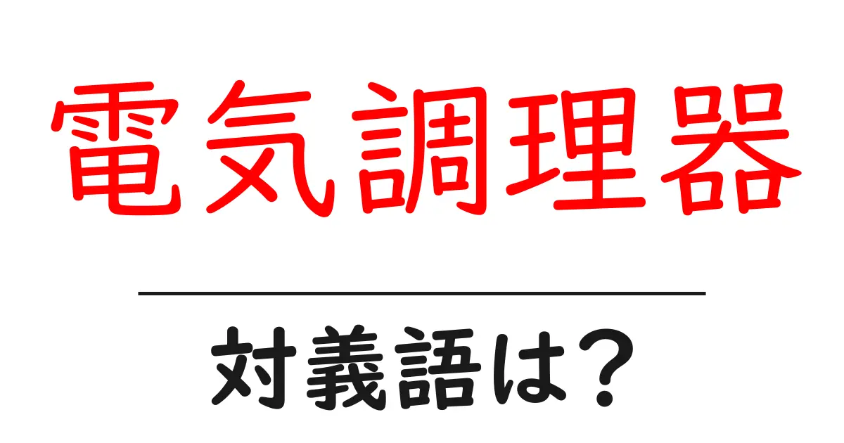 電気調理器の対義語・反対語を使用例を交えて分かりやすく解説!