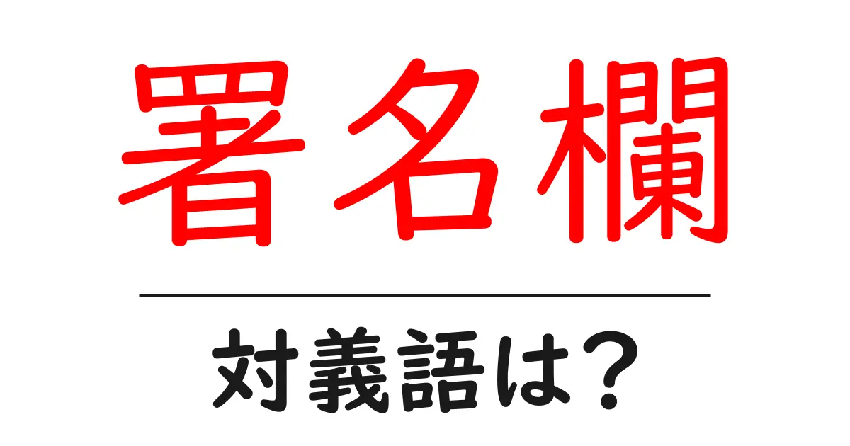署名欄の対義語・反対語を使用例を交えて分かりやすく解説!