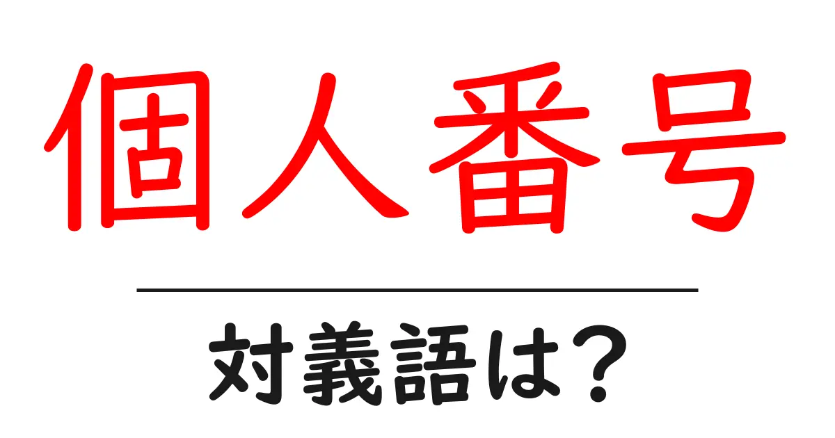 個人番号の対義語・反対語を使用例を交えて分かりやすく解説!