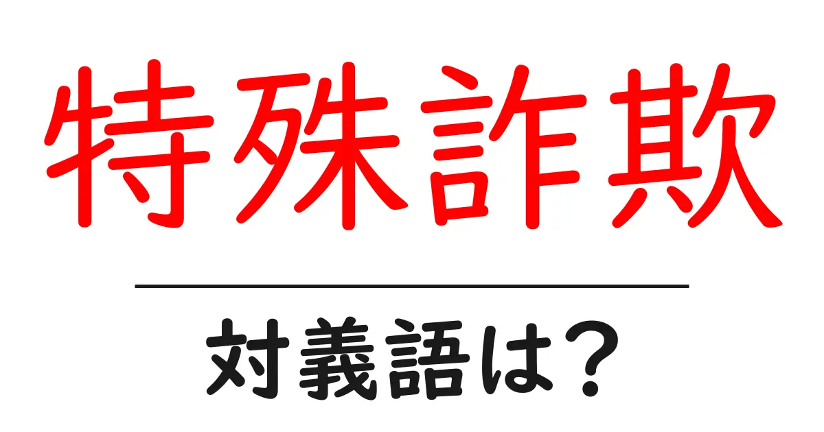 特殊詐欺の対義語・反対語を使用例を交えて分かりやすく解説!