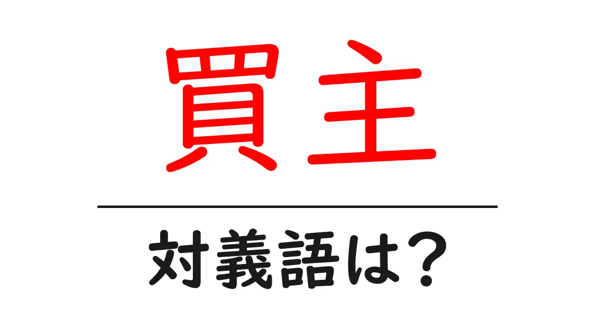 買主の対義語・反対語を使用例を交えて分かりやすく解説!