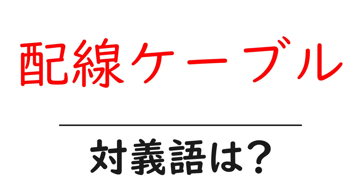 配線ケーブルの対義語・反対語を使用例を交えて分かりやすく解説!