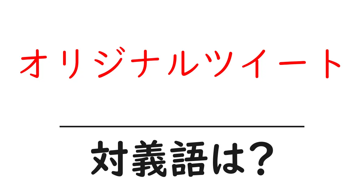 オリジナルツイートの対義語・反対語を使用例を交えて分かりやすく解説!