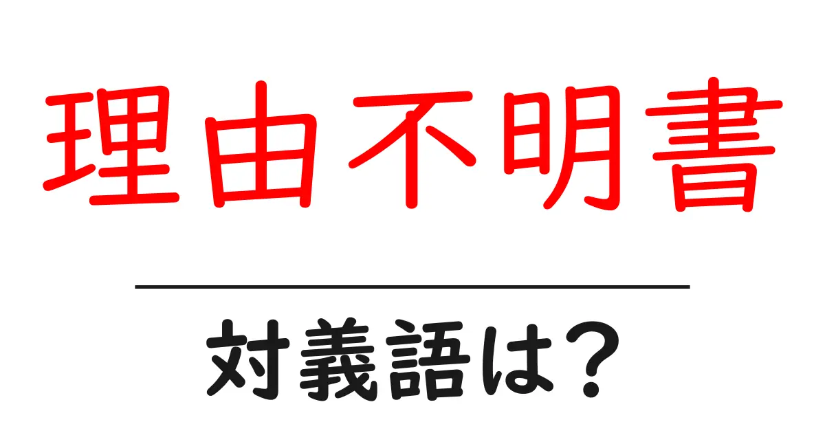 理由不明書の対義語・反対語を使用例を交えて分かりやすく解説!