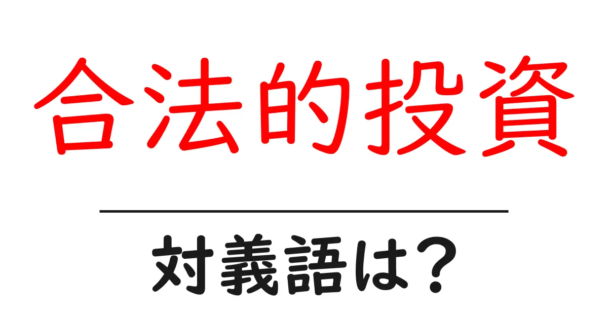 合法的投資の対義語・反対語を使用例を交えて分かりやすく解説!