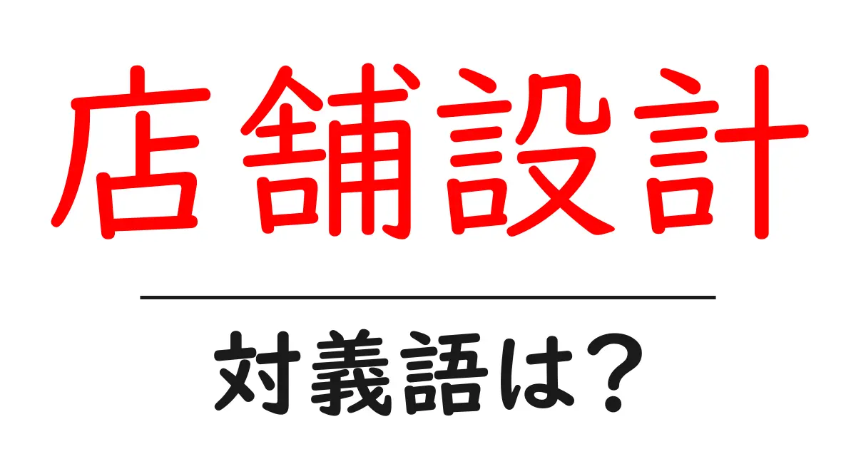 店舗設計の対義語・反対語を使用例を交えて分かりやすく解説!