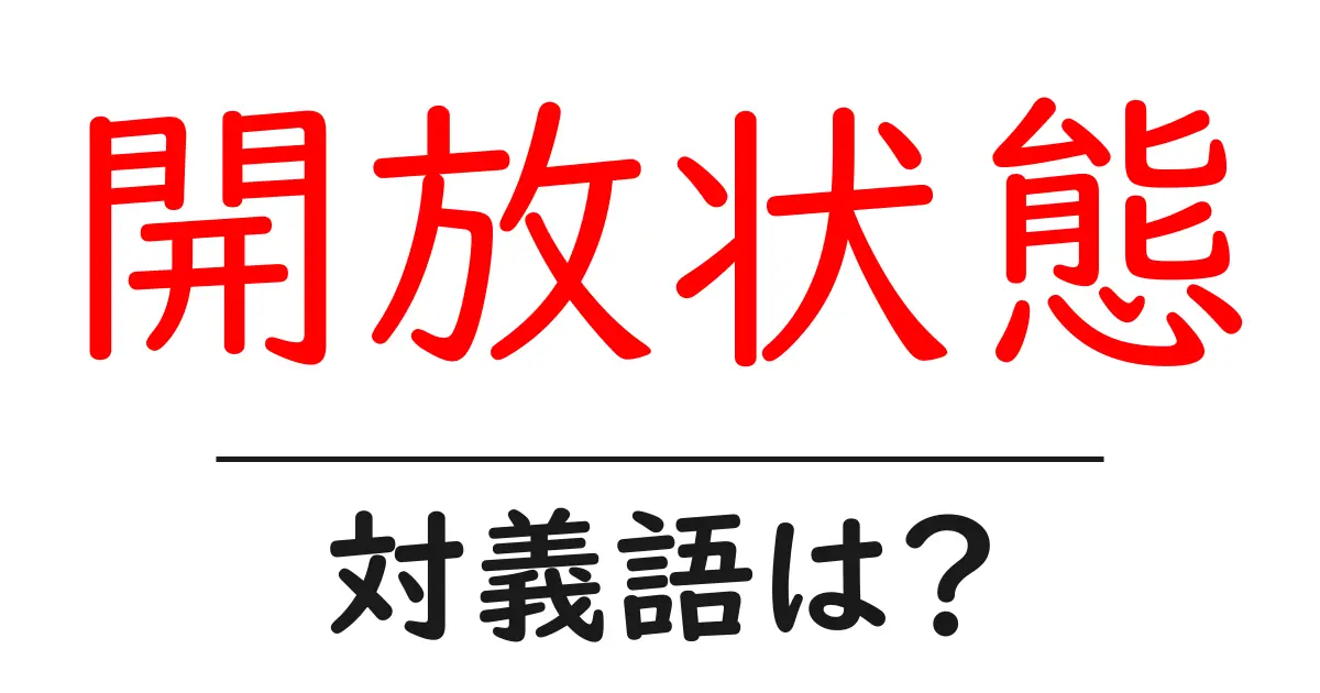 開放状態の対義語・反対語を使用例を交えて分かりやすく解説!