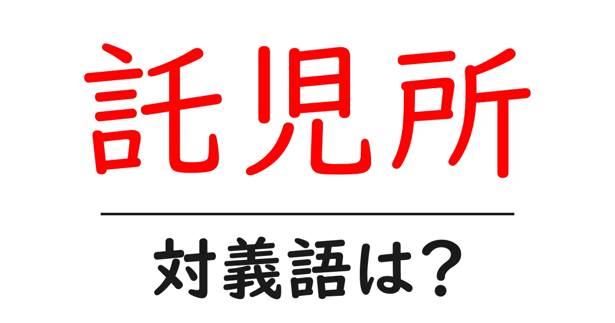 託児所の対義語・反対語を使用例を交えて分かりやすく解説!