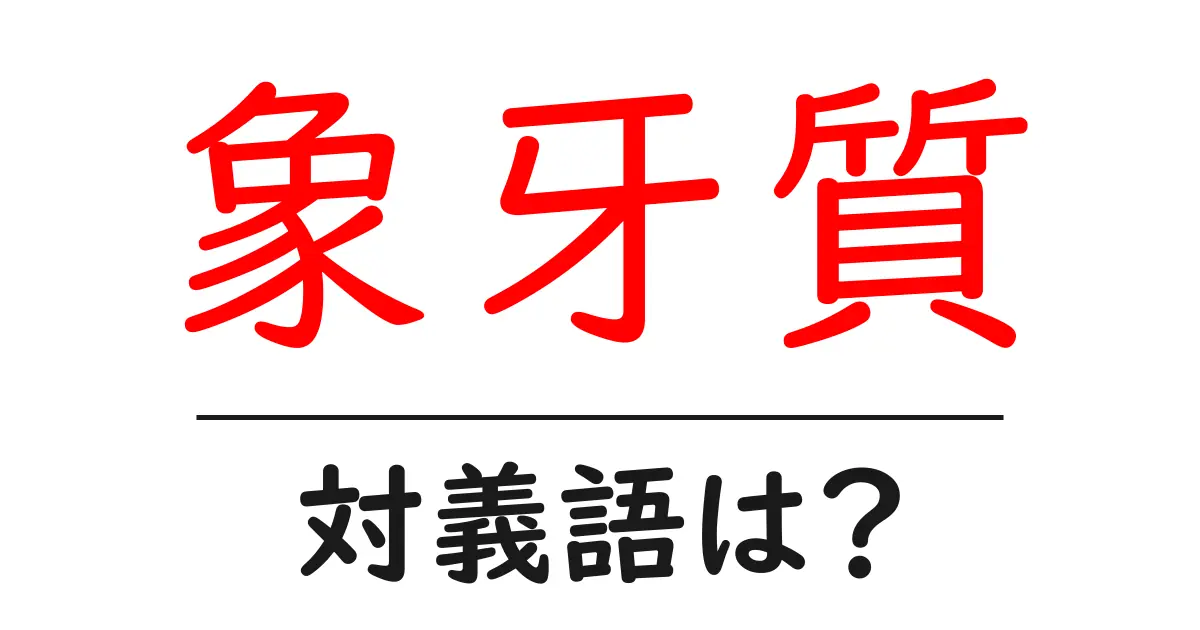 象牙質の対義語・反対語を使用例を交えて分かりやすく解説!
