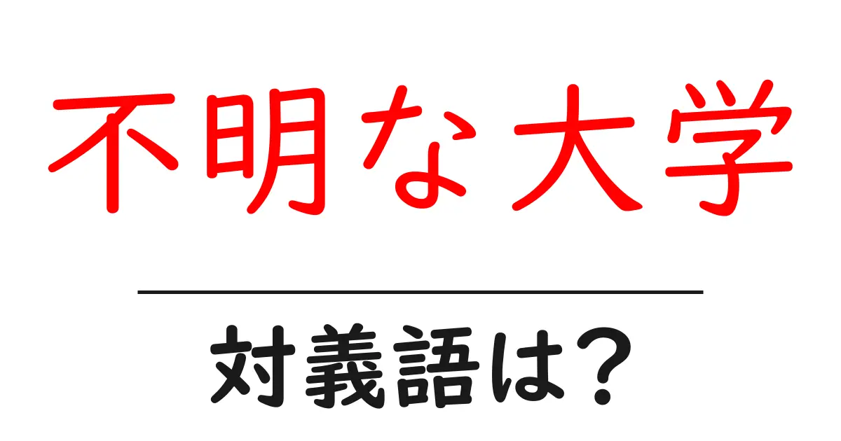 不明な大学の対義語・反対語を使用例を交えて分かりやすく解説！