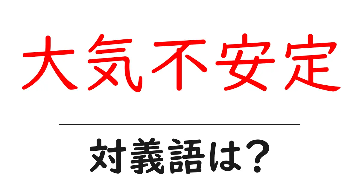 大気不安定の対義語・反対語を使用例を交えて分かりやすく解説!