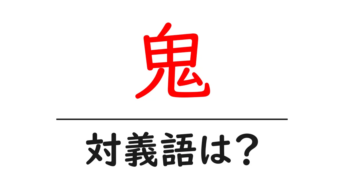 鬼の対義語・反対語を使用例を交えて分かりやすく解説!