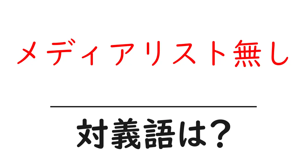 メディアリスト無しの対義語・反対語を使用例を交えて分かりやすく解説!