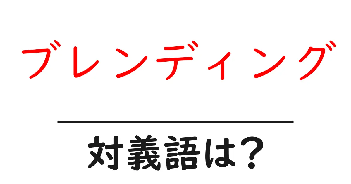 ブレンディングの対義語・反対語を使用例を交えて分かりやすく解説!