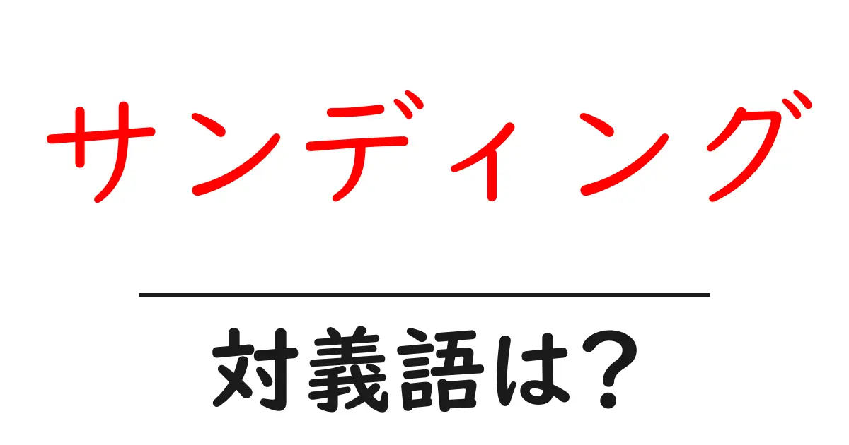 サンディングの対義語・反対語を使用例を交えて分かりやすく解説!