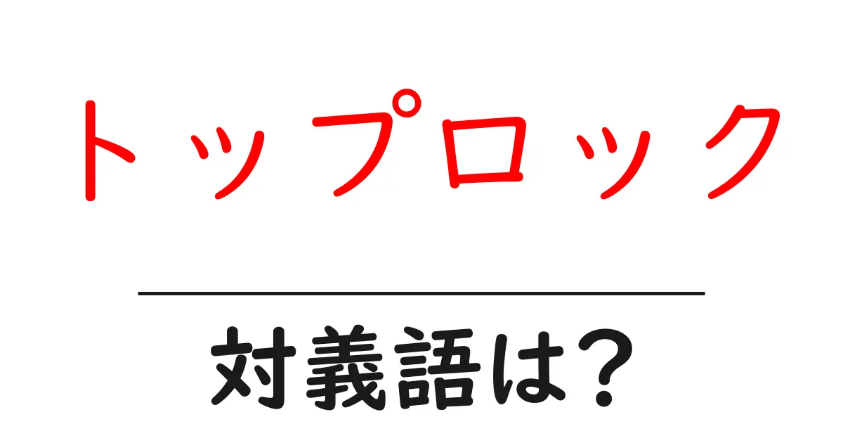 トップロックの対義語・反対語を使用例を交えて分かりやすく解説！