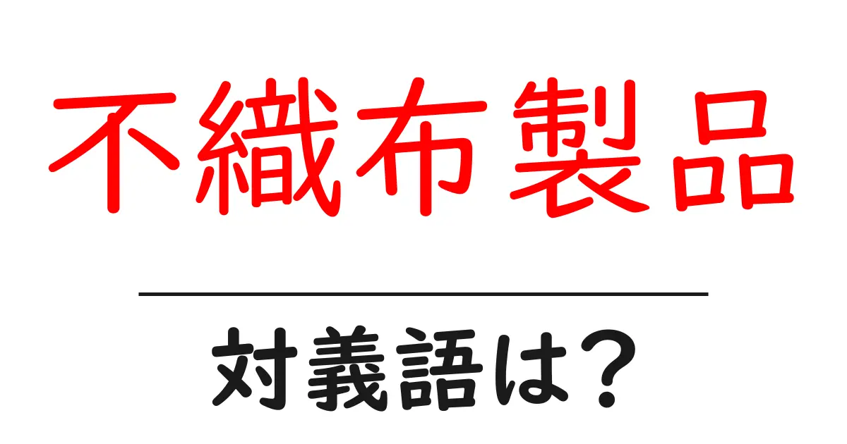 不織布製品の対義語・反対語を使用例を交えて分かりやすく解説!