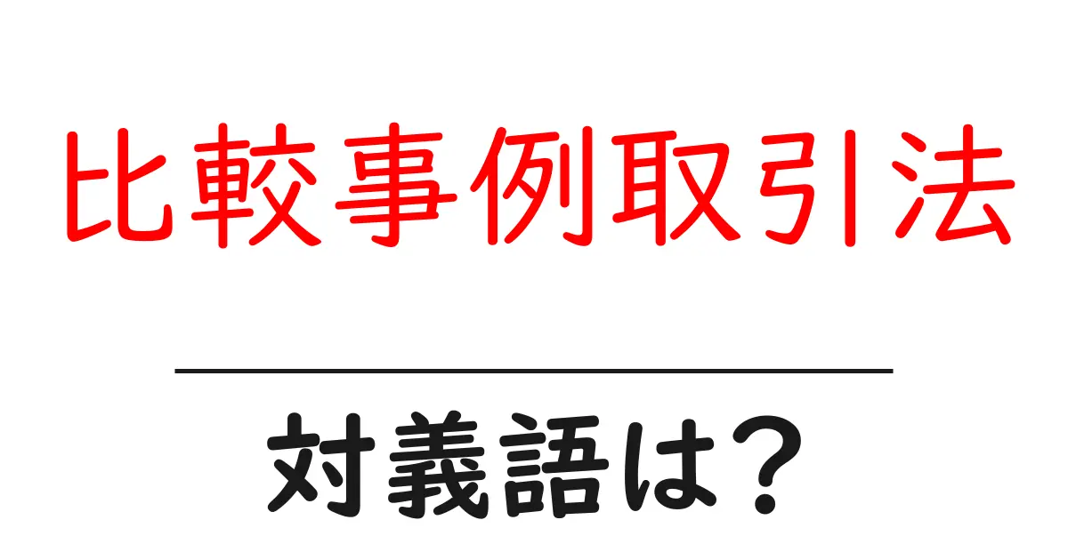 比較事例取引法の対義語・反対語を使用例を交えて分かりやすく解説!