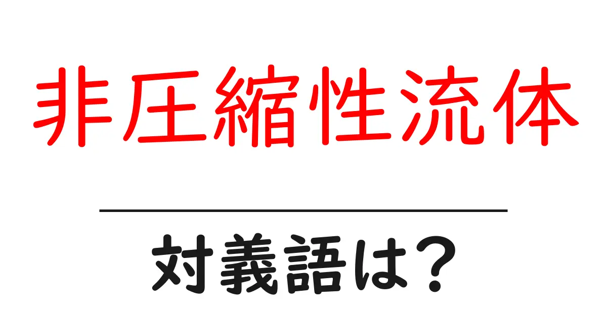 非圧縮性流体の対義語・反対語を使用例を交えて分かりやすく解説!