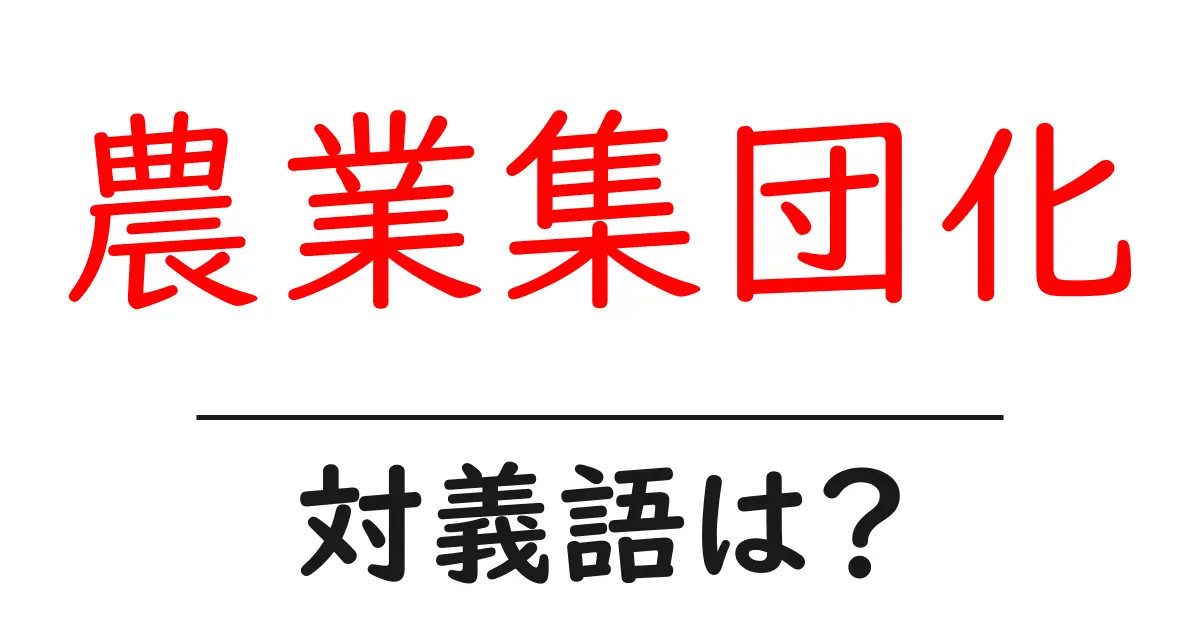 農業集団化の対義語・反対語を使用例を交えて分かりやすく解説!