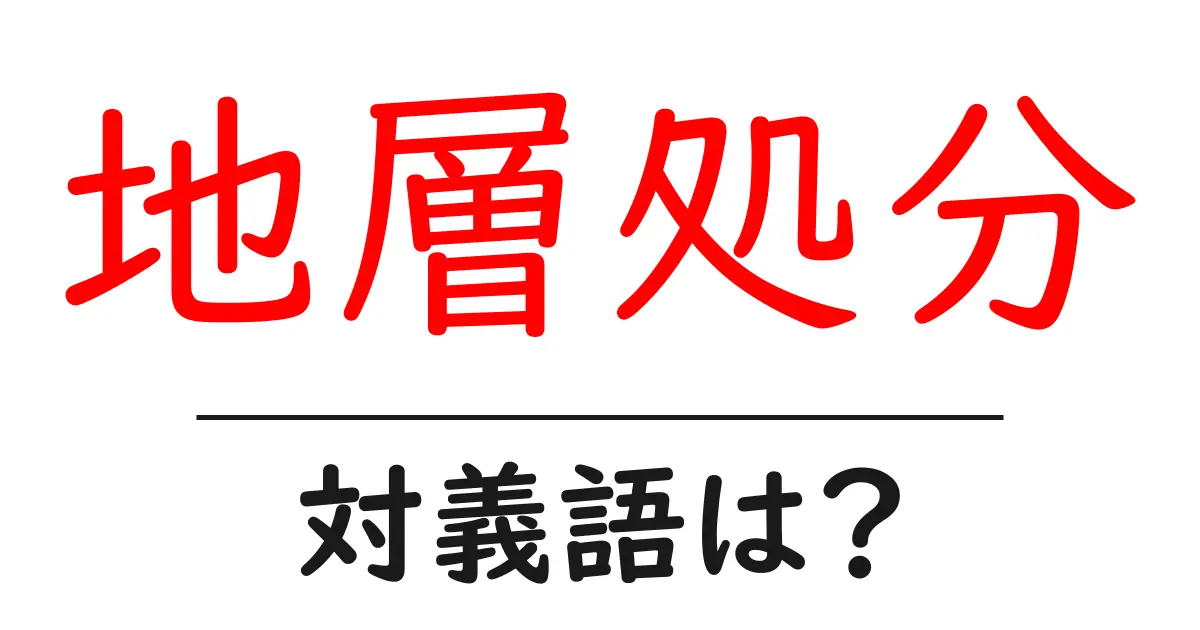 地層処分の対義語・反対語を使用例を交えて分かりやすく解説!