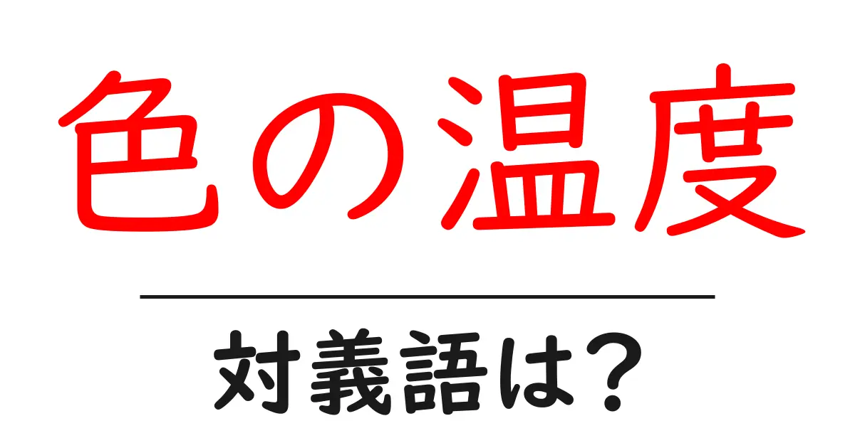 色の温度の対義語・反対語を使用例を交えて分かりやすく解説！