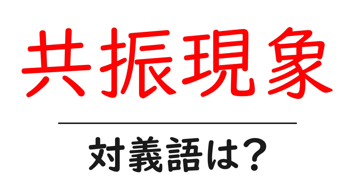 共振現象の対義語・反対語を使用例を交えて分かりやすく解説!