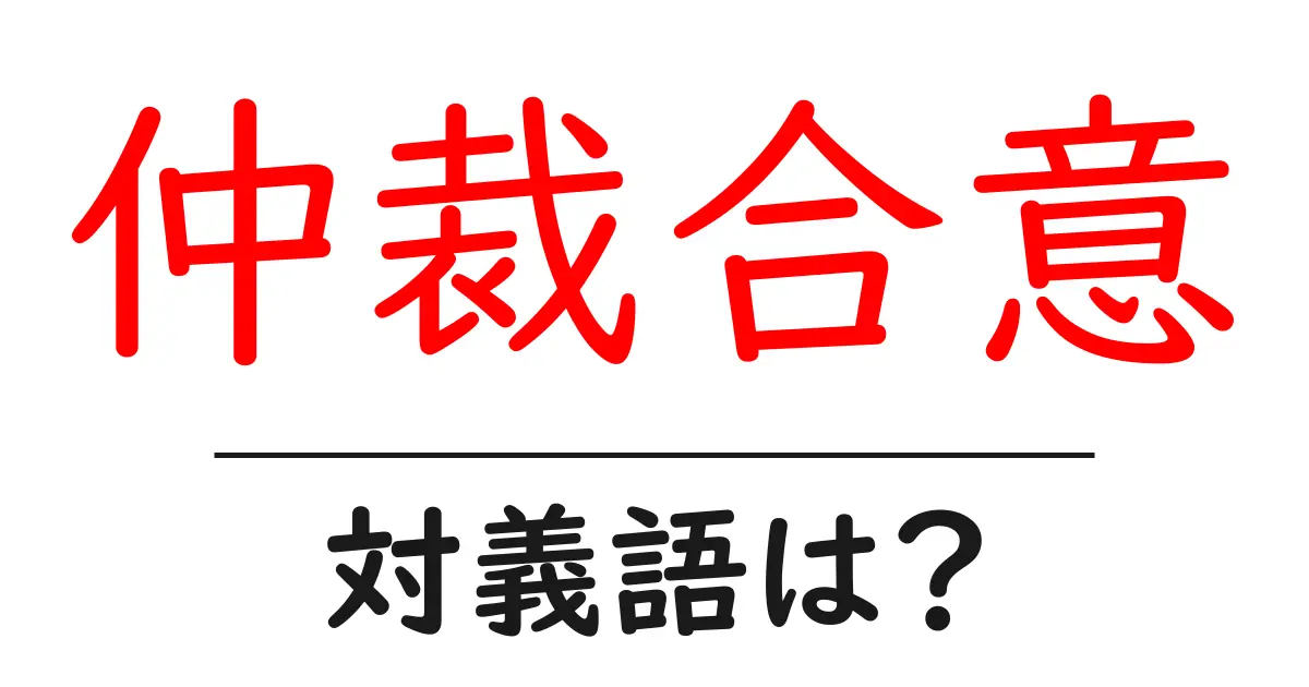 仲裁合意の対義語・反対語を使用例を交えて分かりやすく解説!